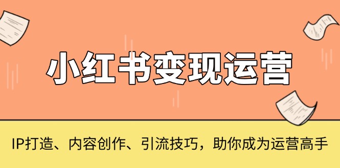 小红书变现运营，IP打造、内容创作、引流技巧，助你成为运营高手-闲赋网