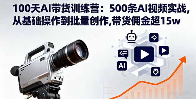 100天AI带货训练营：500条AI视频实战,从基础操作到批量创作,带货佣金超15w-闲赋网