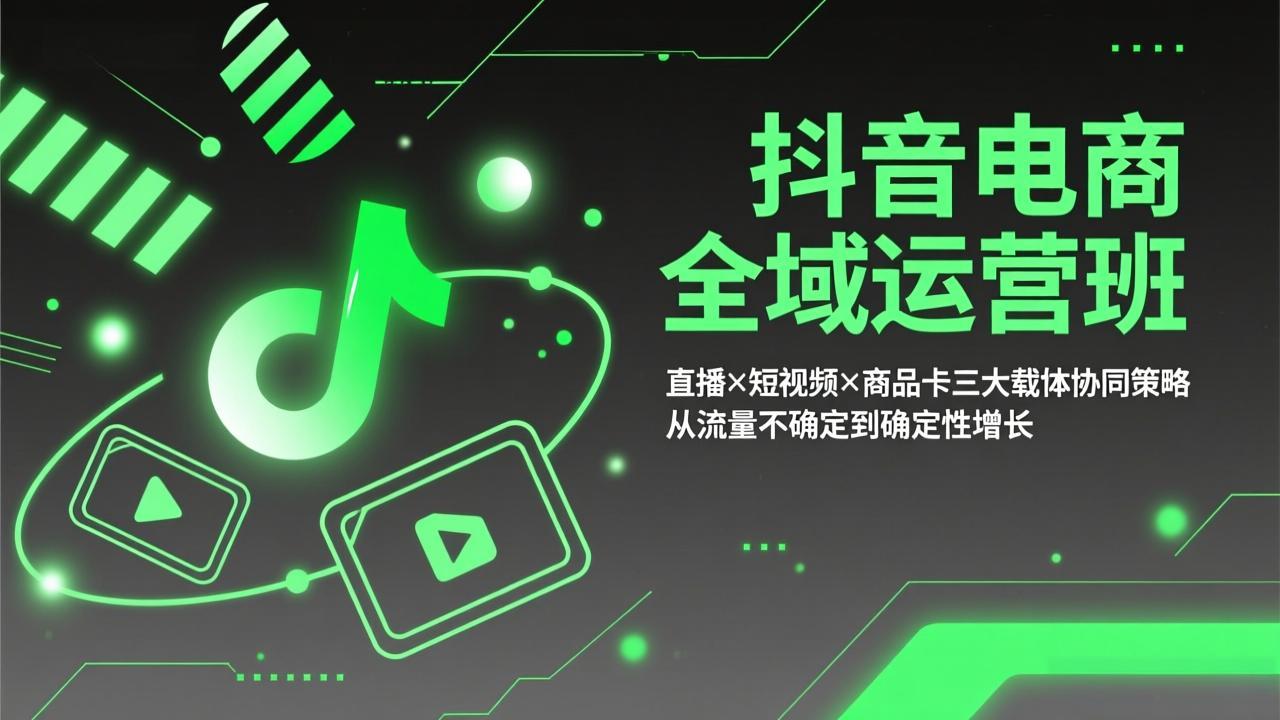 抖音电商全域运营班：直播×短视频×商品卡三大载体协同策略，从流量不确定到确定性增长-闲赋网