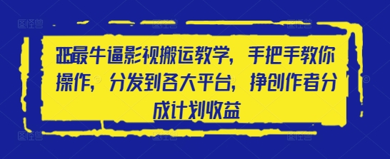 2025最牛逼影视搬运教学，手把手教你操作，分发到各大平台，挣创作者分成计划收益-闲赋网