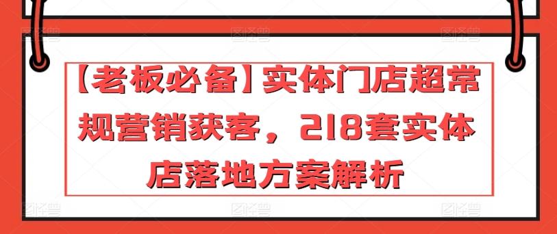 【老板必备】实体门店超常规营销获客，218套实体店落地方案解析-闲赋网