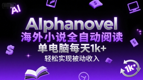 AIphanovel海外小说全自动阅读，单电脑每天1k+，轻松实现被动收入【揭秘】-闲赋网
