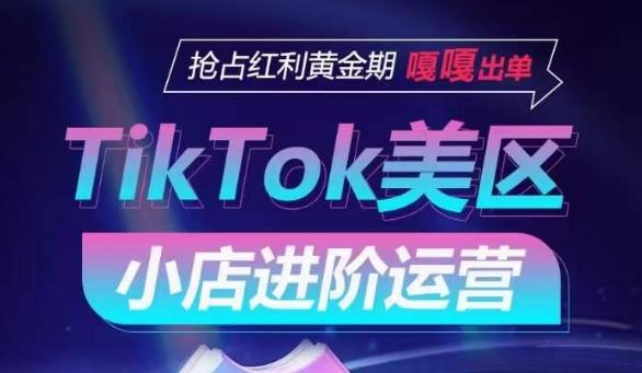 TikTok Shop美区小店进阶运营，抢占红利黄金期 嘎嘎出单-闲赋网