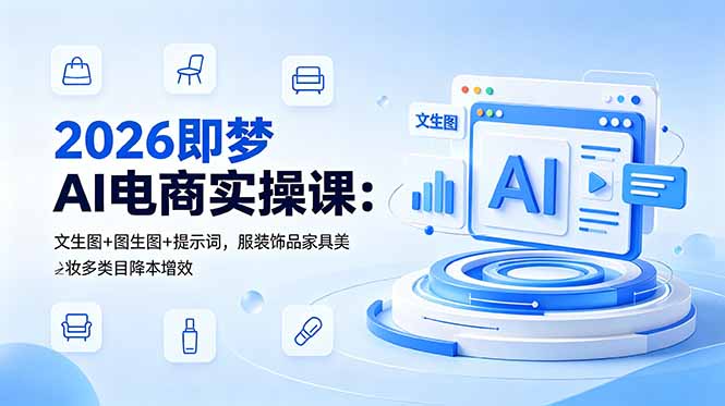 2026即梦AI电商实操课：文生图+图生图+提示词，服装饰品家具美妆多类目降本增效-闲赋网