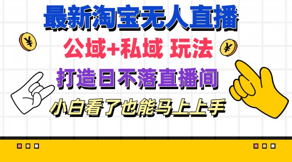 最新淘宝无人直播 公域+私域玩法打造真正的日不落直播间 小白看了也能…-闲赋网