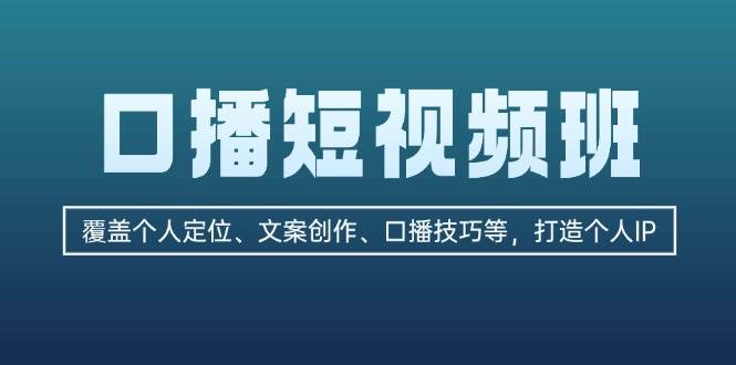 口播短视频班：覆盖个人定位、文案创作、口播技巧等，打造个人IP-闲赋网
