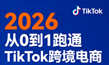 2026从0到1跑通TikTok跨境电商-闲赋网