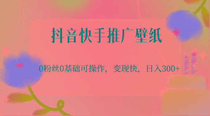 抖音快手推广壁纸，0粉丝0基础可操作，变现快，日入300+-闲赋网