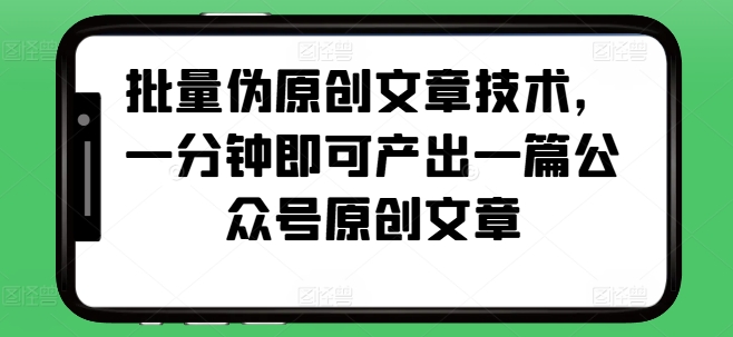 批量伪原创文章技术，一分钟即可产出一篇公众号原创文章-闲赋网