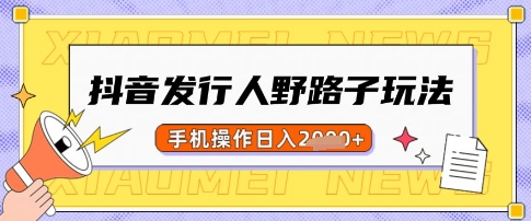 抖音发行人野路子玩法，一单利润50，手机操作一天多张【揭秘】-闲赋网