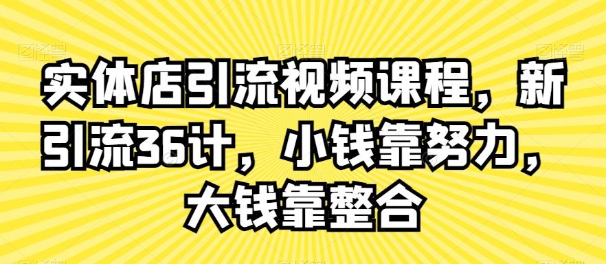 实体店引流视频课程，新引流36计，小钱靠努力，大钱靠整合-闲赋网