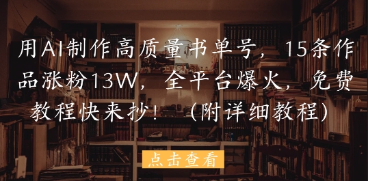 用AI制作高质量书单号，15条作品涨粉13W，全平台爆火，免费教程快来抄(附详细教程)-闲赋网