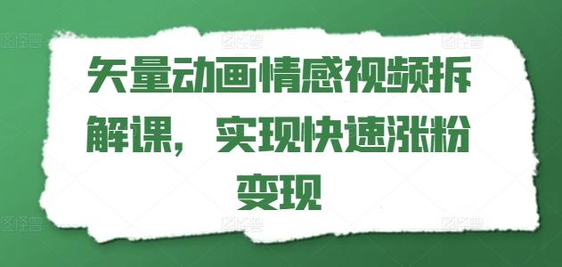 矢量动画情感视频拆解课，实现快速涨粉变现-闲赋网