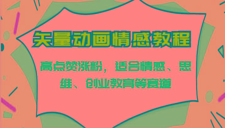 矢量动画情感教程-高点赞涨粉，适合情感、思维、创业教育等赛道-闲赋网