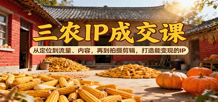 三农IP成交课：从定位到流量、内容，再到拍摄剪辑，打造能变现的IP-闲赋网