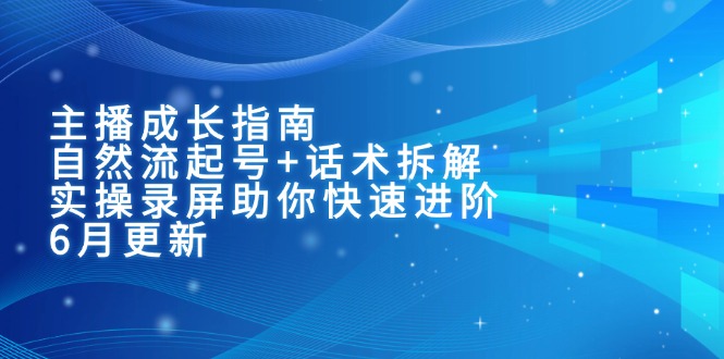 主播成长指南：自然流起号+话术拆解，实操录屏助你快速进阶(6月更新-闲赋网