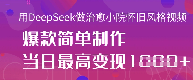 用DeepSeek做治愈小院怀旧风格视频，爆款轻松制作，当日最高变现1k-闲赋网