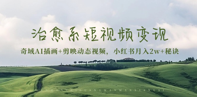 治愈系短视频变现：奇域AI插画+剪映动态视频，小红书月入2w+秘诀-闲赋网