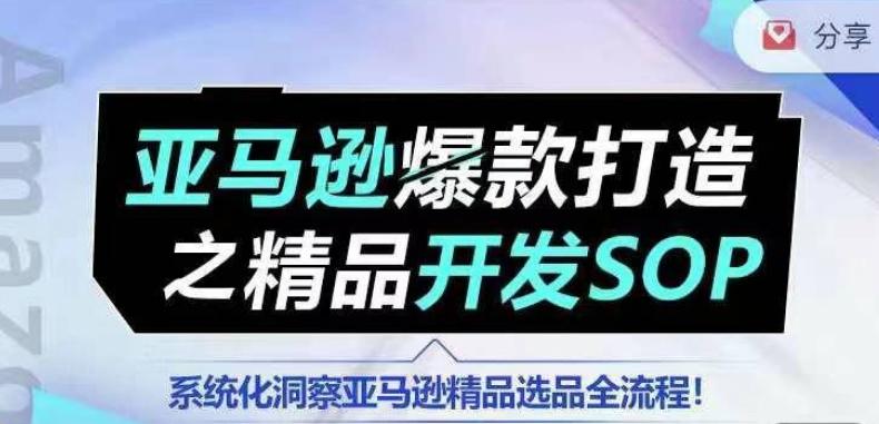 【训练营】亚马逊爆款打造之精品开发SOP，系统化洞察亚马逊精品选品全流程-闲赋网