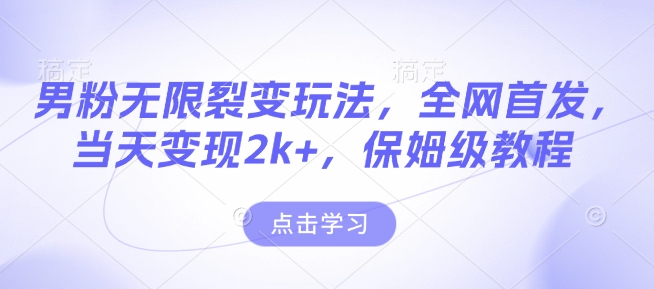男粉无限裂变玩法，全网首发，当天变现2k+，保姆级教程【永久更新】【揭秘】-闲赋网