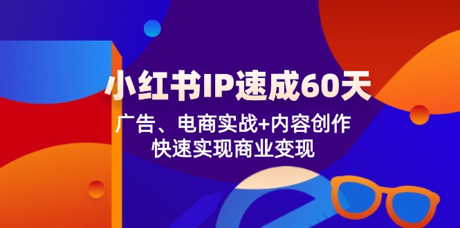 小红书 IP速成60天：广告、电商实战+内容创作，快速实现商业变现-闲赋网