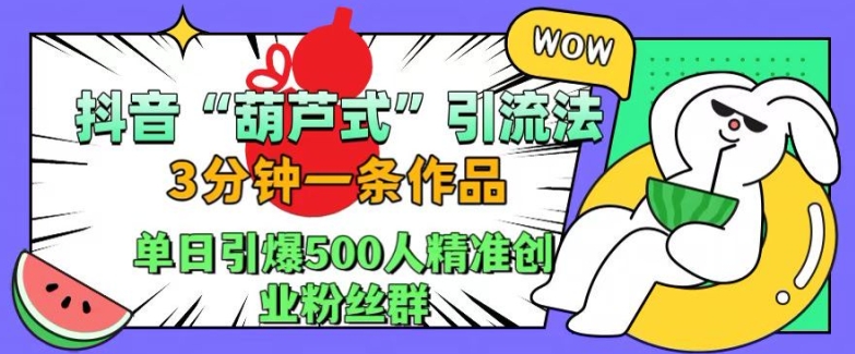 抖音葫芦式引流法，三分钟一条作品，单日引爆抖音500人精准创业粉丝群【揭秘】-闲赋网