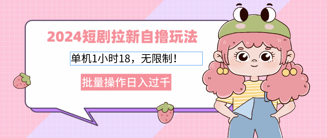 2024短剧拉新自撸玩法。单机1小时18，无限制，批量操作日入过千-闲赋网