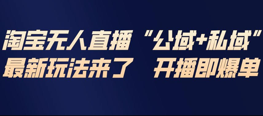 淘宝无人直播完整教程，公试+私域，最新玩法来了，开播即爆单-闲赋网