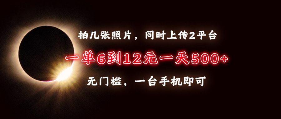 拍几张照片，同时上传2平台，一单6到12元，一天轻松500+，无门槛，一台…-闲赋网