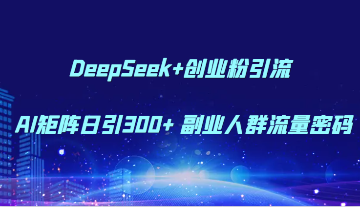 DeepSeek+创业粉引流 AI矩阵日引300+ 副业人群流量密码-闲赋网