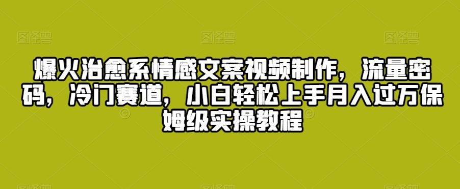 爆火治愈系情感文案视频制作，流量密码，冷门赛道，小白轻松上手月入过万保姆级实操教程【揭秘】-闲赋网