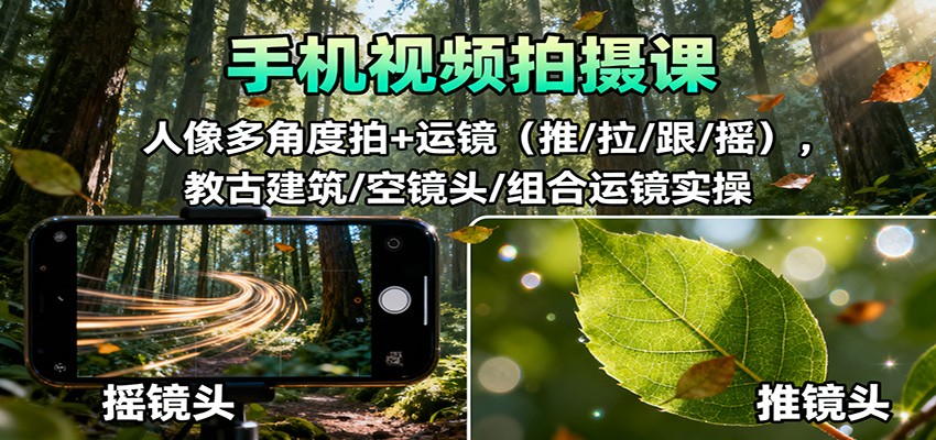 手机视频拍摄课：人像多角度拍+运镜(推/拉/跟/摇)，古建筑/空镜头/组合运镜实操-闲赋网