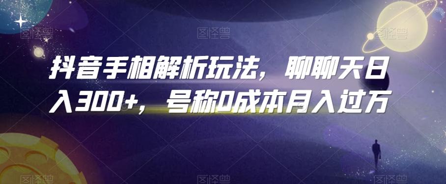 抖音手相解析玩法，聊聊天日入300+，号称0成本月入过万【揭秘】-闲赋网