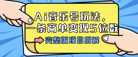 Ai音乐号玩法，多平台几十万粉，一条商单变现5位数，完整版项目拆解-闲赋网