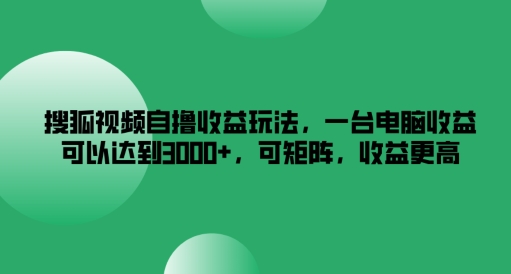 搜狐视频自撸收益玩法，一台电脑收益可以达到3k+，可矩阵，收益更高【揭秘】-闲赋网
