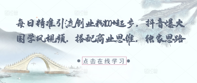 每日精准引流创业粉100+起步，抖音爆火国学风视频，搭配商业思维，独家思路-闲赋网