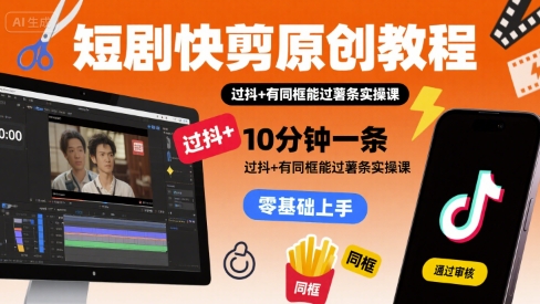 短剧快剪原创教程，10分钟一条，过抖+有同框能过薯条实操课-闲赋网