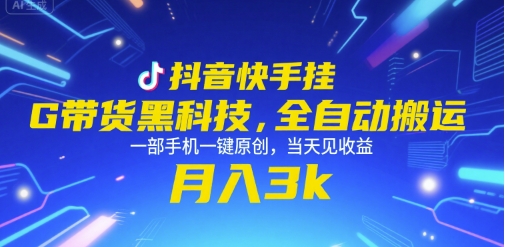 抖音快手挂G带货黑科技，全自动搬运，一部手机一键原创，当天见收益，月入3k+【揭秘】-闲赋网