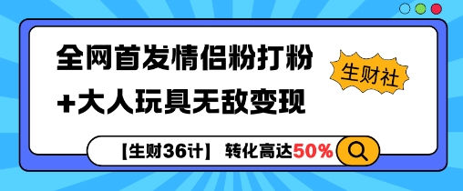 【生财36计】全网首发情侣粉打粉+大人玩具无敌变现-闲赋网