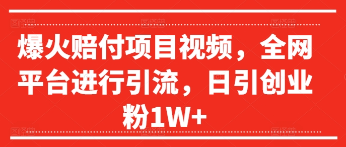 爆火赔付项目视频，全网平台进行引流，日引创业粉1W+【揭秘】-闲赋网