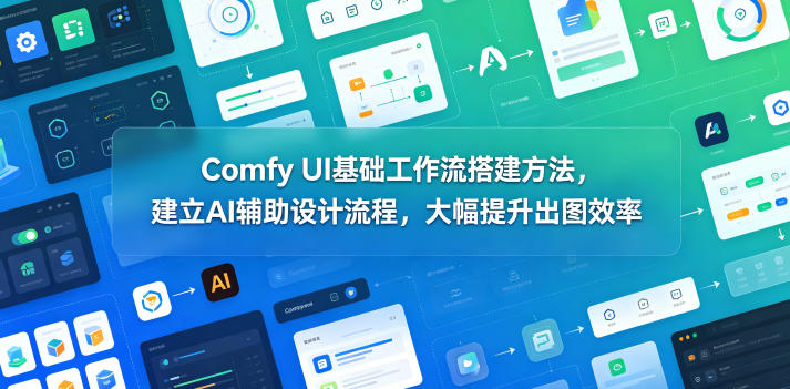 Comfy UI基础工作流搭建方法，建立AI辅助设计流程，大幅提升出图效率-闲赋网