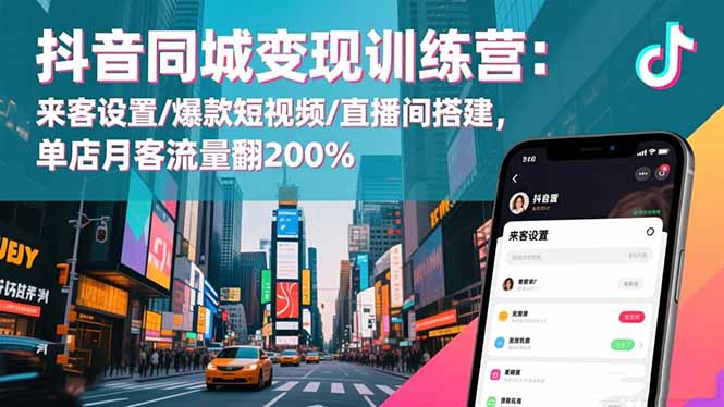 抖音同城变现训练营：来客设置/爆款短视频/直播间搭建,单店月客流量翻200%-闲赋网