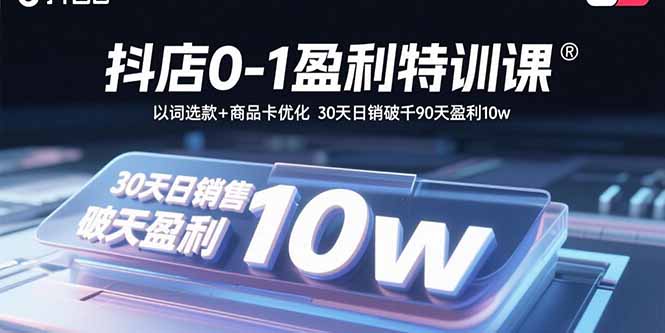 抖店0-1盈利特训课：以词选款+商品卡优化 30天日销破千90天盈利10w-闲赋网