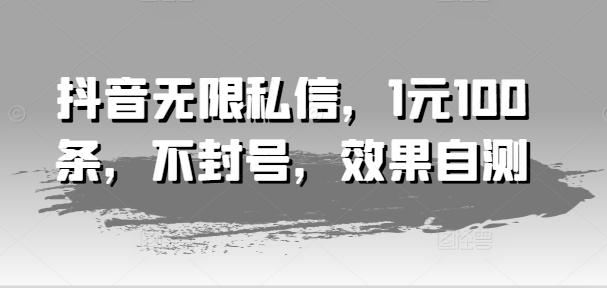抖音无限私信，1元100条，不封号，效果自测-闲赋网