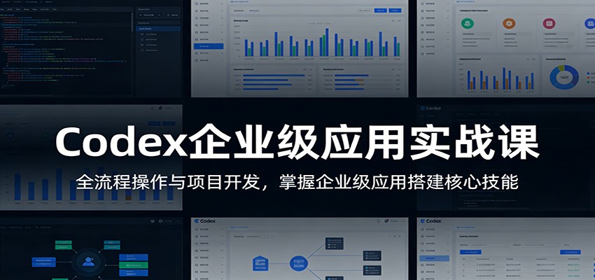 Codex企业级应用实战课：全流程操作与项目开发，掌握企业级应用搭建核心技能-闲赋网