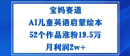 宝妈赛道：AI儿童英语启蒙绘本52个作品涨粉19.5W月利润2w+-闲赋网