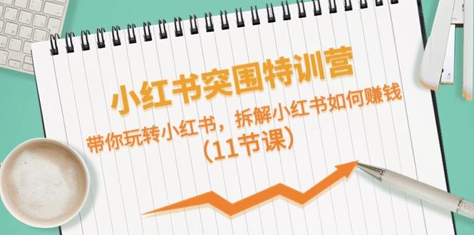 小红书突围特训营，拆解小红书如何赚钱，带你玩转小红书(11节课)-闲赋网