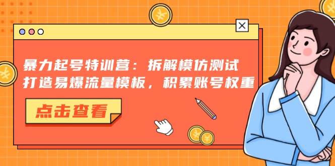 暴力起号特训营：拆解模仿测试，打造易爆流量模板，积累账号权重-闲赋网