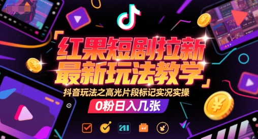 红果短剧拉新最新玩法教学，抖音玩法之高光片段标记实况实操，0粉日入几张-闲赋网