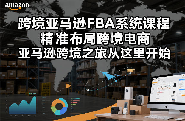 跨境亚马逊FBA系统课程，精准布局跨境电商，亚马逊跨境之旅从这里开始-闲赋网